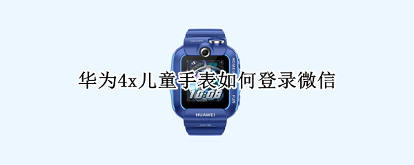 华为4x儿童手表如何登录微信
