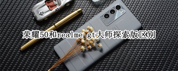荣耀50和realme gt大师探索版区别