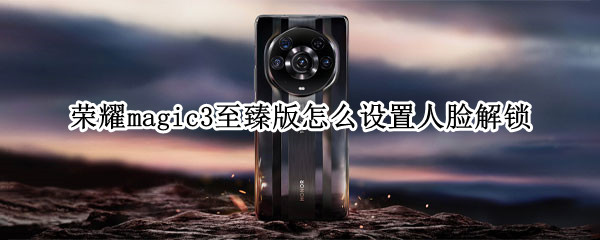 荣耀magic3至臻版怎么设置人脸解锁