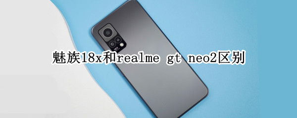 魅族18x和realme gt neo2区别