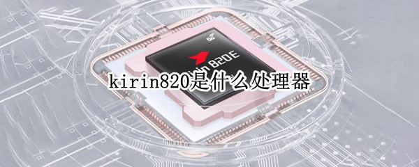 kirin820是什么处理器
