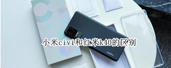 小米civi和红米k40的区别