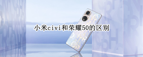 小米civi和荣耀50的区别