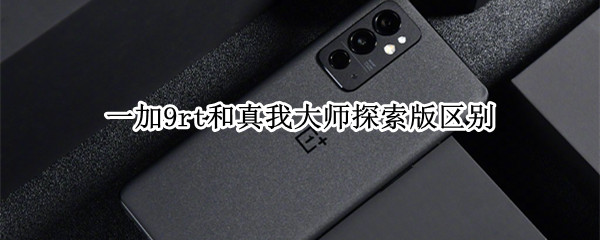 一加9rt和真我大师探索版区别