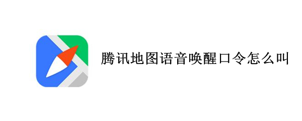 腾讯地图语音唤醒口令怎么叫