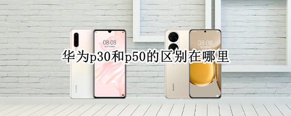 华为p30和p50的区别在哪里