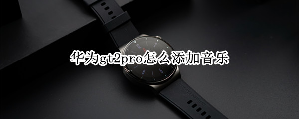 华为gt2pro怎么添加音乐