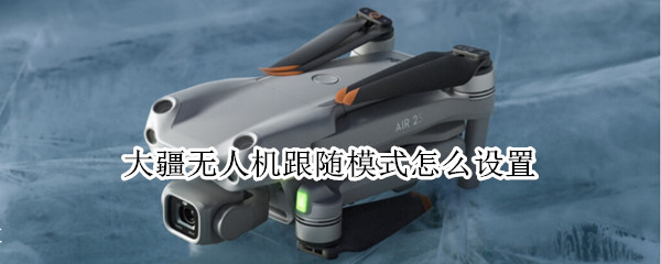 大疆无人机跟随模式怎么设置