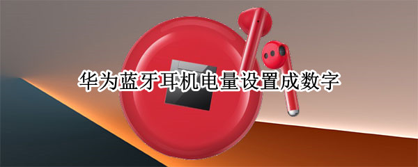 华为蓝牙耳机电量设置成数字