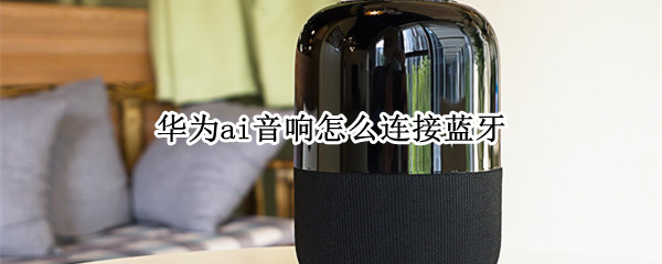 华为ai音响怎么连接蓝牙