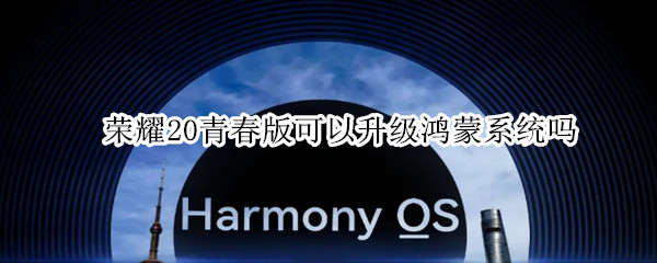 荣耀20青春版可以升级鸿蒙系统吗