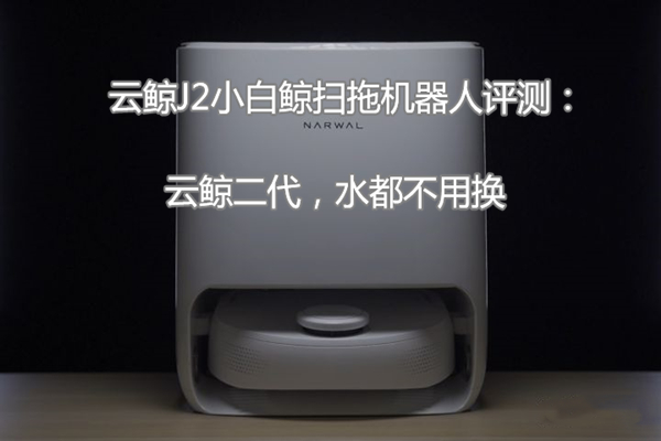云鲸J2小白鲸扫拖机器人评测：云鲸二代，水都不用换