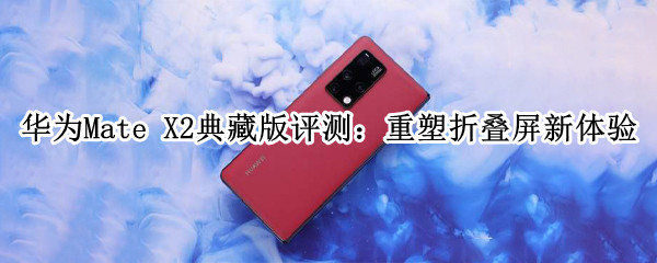 华为Mate X2典藏版评测：重塑折叠屏新体验