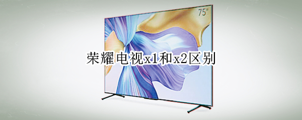 荣耀电视x1和x2区别