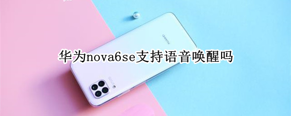 华为nova6se支持语音唤醒吗