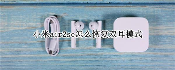 小米air2se怎么恢复双耳模式