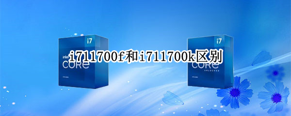 i711700f和i711700k区别