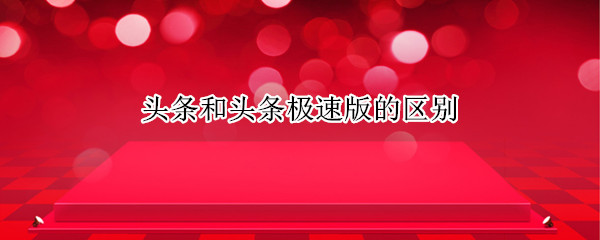 头条和头条极速版的区别