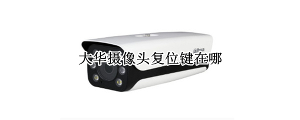 大华摄像头复位键在哪