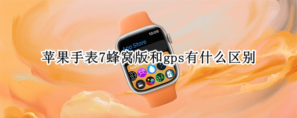 苹果手表7蜂窝版和gps有什么区别