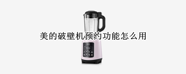 美的破壁机预约功能怎么用