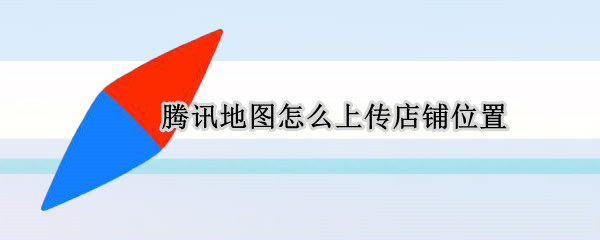 腾讯地图怎么上传店铺位置