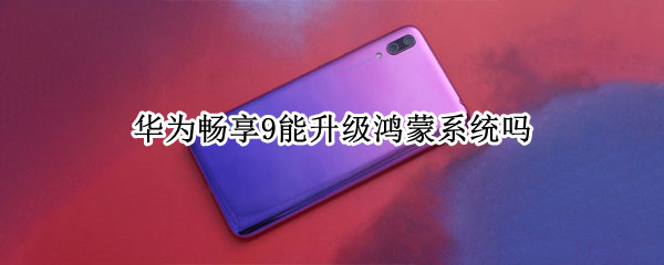 华为畅享9能升级鸿蒙系统吗