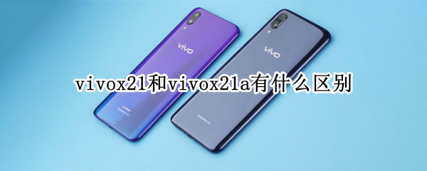 vivox21和vivox21a有什么区别