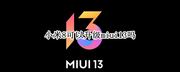 小米8可以升级miui13吗