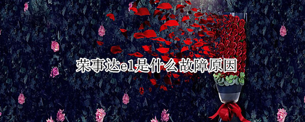 荣事达e1是什么故障原因