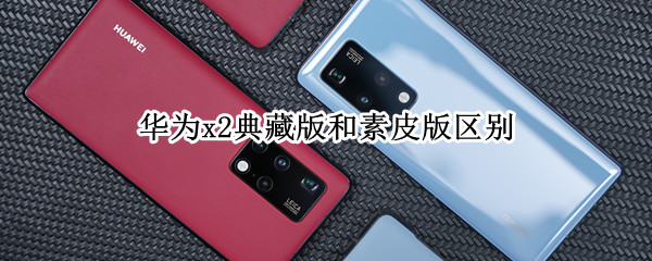 华为x2典藏版和素皮版区别