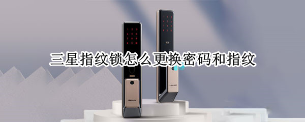 三星指纹锁怎么更换密码和指纹