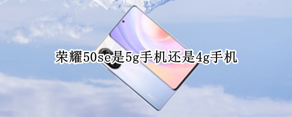 荣耀50se是5g手机还是4g手机