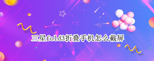 三星fold3折叠手机怎么截屏