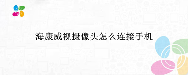 海康威视摄像头怎么连接手机