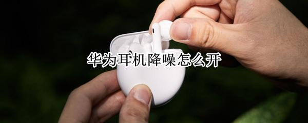 华为耳机降噪怎么开