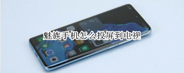魅族手机怎么投屏到电视