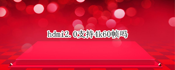hdmi2.0支持4k60帧吗