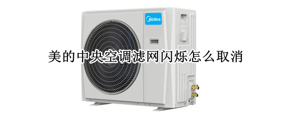 美的中央空调滤网闪烁怎么取消