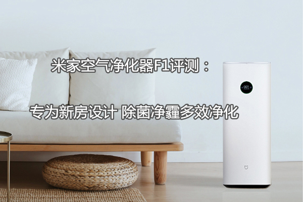 小米米家空气净化器F1评测：专为新房设计 除菌净霾多效净化