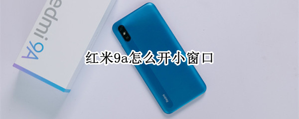 红米9a怎么开小窗口
