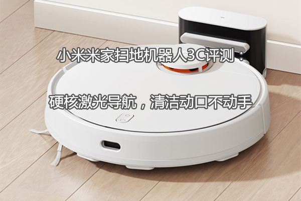 小米米家扫地机器人3C评测：硬核激光导航，清洁动口不动手
