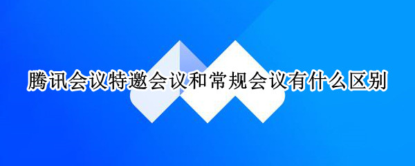 腾讯会议特邀会议和常规会议有什么区别