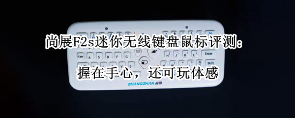 尚展F2s迷你无线键盘鼠标评测：握在手心，还可玩体感