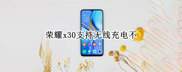 荣耀x30支持无线充电不
