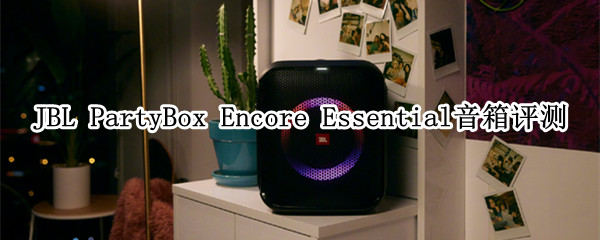JBL PartyBox Encore Essential音箱评测：入得客厅 上得广场