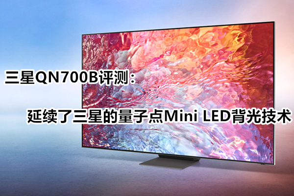  三星QN700B评测：延续了三星的量子点Mini LED背光技术