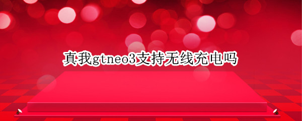 真我gtneo3支持无线充电吗