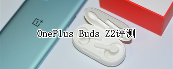 OnePlus Buds Z2评测：400元价位最均衡的无线蓝牙耳机