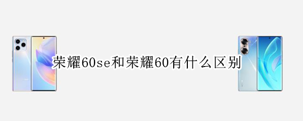 荣耀60se和荣耀60有什么区别